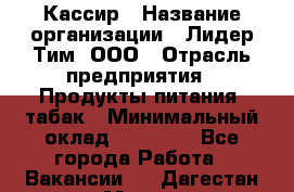 Кассир › Название организации ­ Лидер Тим, ООО › Отрасль предприятия ­ Продукты питания, табак › Минимальный оклад ­ 18 000 - Все города Работа » Вакансии   . Дагестан респ.,Махачкала г.